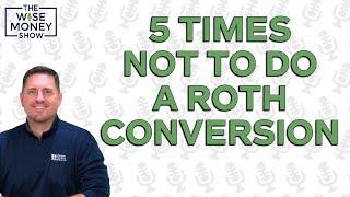 5 Times Not to Do a Roth Conversion