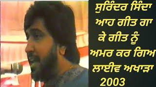 ਸੁਰਿੰਦਰ ਸਿੰਦਾ  ਆਹ ਗੀਤ ਗਾ ਕੇ ਗੀਤ ਨੂੰ ਅਮਰ ਕਰ ਗਿਆ ਲਾਈਵ ਅਖਾੜਾ 2003,Surinder Shinda Sadaabahaar Geet