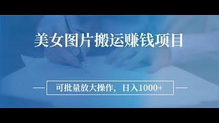 图片搬运赚钱项目，可批量放大操作，日入1000+