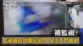 【TVBS】被監視? 監視器拍到鄰居後門 屋主大門被砸