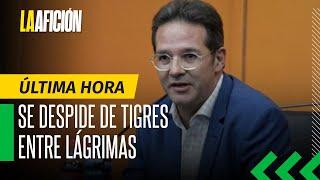 Antonio Sancho agradece y se quiebra al despedirse como director deportivo de Tigres