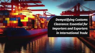 Demystifying Customs Clearance: Essential for Importers and Exporters in International Trade