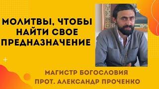 Чтобы НАЙТИ СВОЕ ПРЕДНАЗНАЧЕНИЕ помогут эти МОЛИТВЫ. Прот. Александр ПРОЧЕНКО