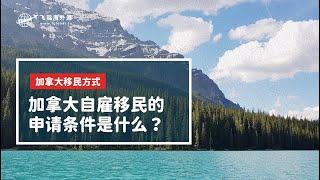 加拿大自雇移民的申请条件是什么？#移民#加拿大移民