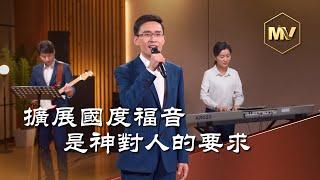 基督教會歌曲《擴展國度福音是神對人的要求》【詩歌MV】