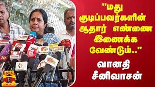 "மது குடிப்பவர்களின் ஆதார் எண்ணை இணைக்க வேண்டும்.." - வானதி சீனிவாசன்