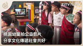桃園幼童拍公益影片 分享文化傳遞社會共好｜每日熱點新聞｜原住民族電視台
