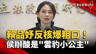 賴品妤反核爆粗口！侯辦酸是「雲豹小公主」｜#寰宇新聞 @globalnewstw