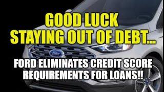 GOOD LUCK STAYING OUT OF DEBT! FORD DROPS CREDIT SCORES FOR LOANS!! CAR PRICES TO JUMP HIGHER