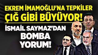 EKREM İMAMOĞLU'NA TEPKİLER ÇIĞ GİBİ BÜYÜYOR! İSMAİL SAYMAZ'DAN BOMBA YORUM!