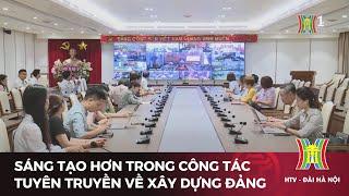 Sáng tạo hơn trong công tác tuyên truyền về xây dựng Đảng | Tin tức