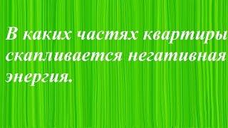 В каких частях квартиры скапливается негативная энергия.Энергетика дома.