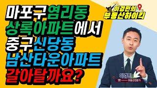 마포구 염리동 상록아파트에서 신당동 남산타운으로 갈아탈까요? | 이경민의 부동산하이킥 한국경제TV 생방송 상담