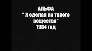 Альфа 'Я сделан из такого вещества' 1984