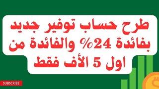 اصدار حساب توفير جديد بفائدة 24% تصرف شهريا والفائدة بتتحسب من اول 5 الأف بس