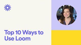 Top 10 ways to use Loom