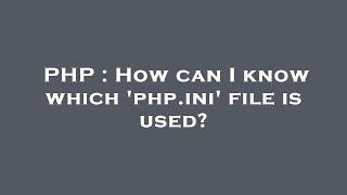 PHP : How can I know which 'php.ini' file is used?