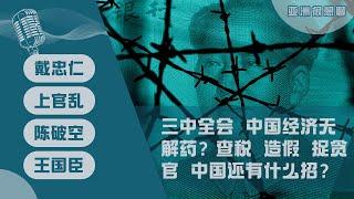 三中全会 中国经济无解药？查税、造假、捉贪官 中国还有什么招？（戴忠仁/上官乱/陈破空/王国臣）｜亚洲很想聊