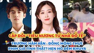 Trương Hàm Vận Đồng Mộng Thực “TIỂU NƯƠNG TỬ NHÀ ĐỒ TỂ” HẸN HÒ PHIM GIẢ TÌNH THẬT?