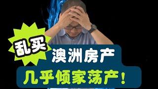 乱买澳洲房产，几乎倾家荡产！一辈子的心血做错一步就没了，血泪的教训！