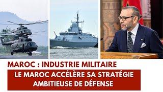 Maroc : Industrie militaire. Le Maroc accélère sa stratégie ambitieuse de défense