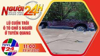 Người đưa tin 24H (11h ngày 23/6/2025) - Lũ cuốn trôi ô tô chở 5 người ở Tuyên Quang