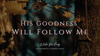 His Goodness Will Follow Me | Instrumental Worship Music | While You Pray