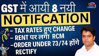 BIG UPDATE : GST 8 NEW NOTIFICATIONS ISSUED | TAX RATES CHANGED | RCM ON RENT | ORDER RECTIFICATIONS