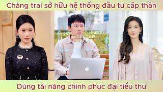 Chàng trai sở hữu hệ thống đầu tư cấp thần, dùng tài năng chinh phục đại tiểu thư | Phim hay