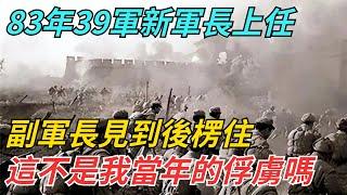 83年39軍新軍長上任，副軍長見到後楞住：這不是我當年的俘虜嗎？【史話今說】#近代史 #歷史 #歷史人物#舊時風雲#爆歷史#臺灣#歷史人#奇聞#叛逃#間諜#飛行員