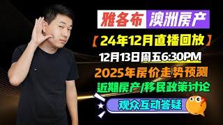 【24年12月直播回放】12月13日周五6:30PM；2025年房价走势预测；近期房产/移民政策讨论；观众互动答疑