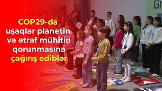 COP29-da uşaqlar planetin və ətraf mühitin qorunmasına çağırış ediblər