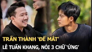 Trấn Thành 'để mắt' Lê Tuấn Khang, nói 3 chữ 'ứng'