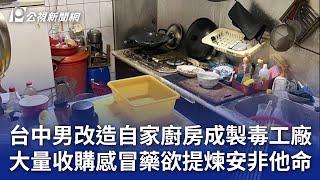 台中男改造自家廚房成製毒工廠 大量收購感冒藥欲提煉安非他命｜20241111 公視晚間新聞