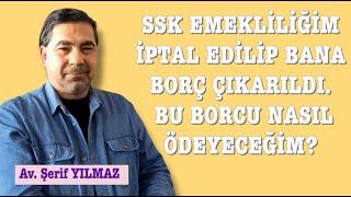 SSK EMEKLİLİĞİM İPTAL EDİLİP BANA BORÇ ÇIKARILDI. BU BORCU NASIL ÖDEYECEĞİM?