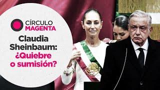 Círculo Magenta: Claudia Sheinbaum, ¿quiebre o sumisión?