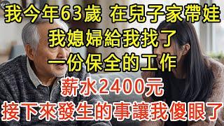 我今年63歲，在兒子家帶娃，我媳婦給我找了一份保全的工作，薪水2400元，接下來發生的事讓我傻眼了 #生活經驗 #為人處世 #深夜淺讀 #情感故事 #晚年生活的故事