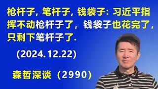 "枪杆子、笔杆子、钱袋子"：习近平已经指挥不动“枪杆子”了，“钱袋子”也花完了，只剩下吹牛拍马的“笔杆子”.  (2024.12.22) 《森哲深谈》