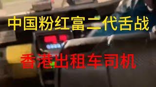 香港底层挑战国内高端人士|中国富二代小粉红舌战香港出租车司机|海外华人如何应对国内亲友的刁钻问题|富二代|香港的士|997打工人