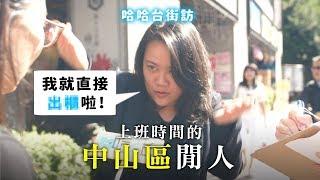 《哈哈台地區的街訪》EP9 - 上班時間的中山區閒人Pedestrian in Zhongshan District, Taiwan｜哈哈台