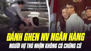 CẬP NHẬT VỤ ĐÁNH GHEN NHÂN VIÊN NGÂN HÀNG VIB: NGƯỜI VỢ THÚ NHẬN KHÔNG CÓ CHỨNG CỨ CHỒNG CẶP BỒ