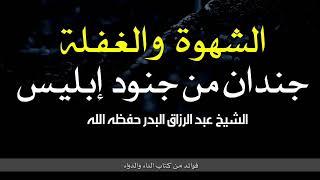 الشهوة والغفلة جندان من جنود إبليس | الشيخ عبد الرزاق البدر حفظه الله