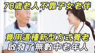 78歲老人不靠子女不靠老伴，竟用這種新型方式養老！啟發了無數中老年人！|三味書屋