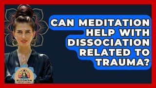 Can Meditation Help With Dissociation Related To Trauma? - Buddhism Reflections