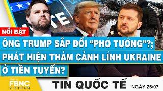 Tin Quốc tế 26/7 | Ông Trump sắp đổi “Phó Tướng”?; Phát hiện thảm cảnh lính Ukraine ở tiền tuyến?