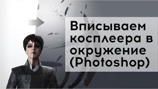 Косплеер + окружение в Photoshop