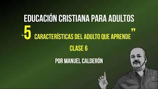 EDUCACION CRISTIANA PARA ADULTOS - CLASE 6-    5 CARACTERÍSTICAS DEL ADULTO QUE APRENDE