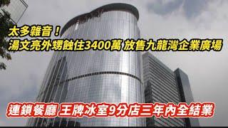 湯文亮外甥蝕住3400萬 放售九龍灣企業廣場｜連鎖餐廳 王牌冰室9間分店三年內全結業｜政治酬傭！特區政府委任志剛 范徐麗泰監管華懋千億遺產｜