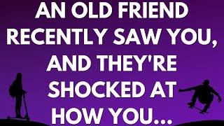  An old friend recently saw you, and they're shocked at how you...