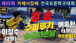 4k60p [결승] 수퍼루키 승급하는 날!! 이청수(2부) vs 배종환(1부) | 제15회 거제시장배 전국오픈탁구대회